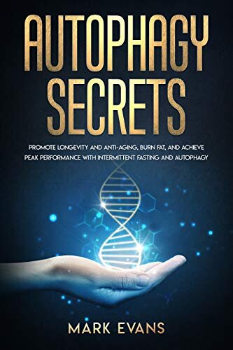 Autophagy: Secrets - Promote Longevity and Anti-Aging, Burn Fat, and Achieve Peak Performance with Intermittent Fasting and Autophagy (Ketogenic Diet & Weight Loss Hacks Book 1)