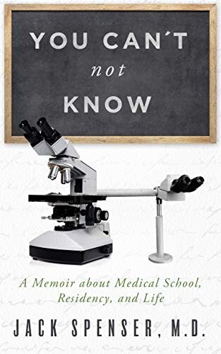 You Can't Not Know: A Memoir about Medical School, Residency, and Life (Jack Spenser, M.D. Book 2)