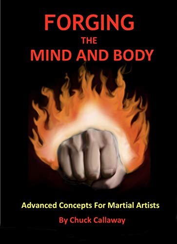 Forging The Mind And Body: Advanced Concepts For Martial Artists