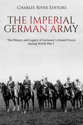 The Imperial German Army: The History and Legacy of Germany’s Armed Forces during World War I