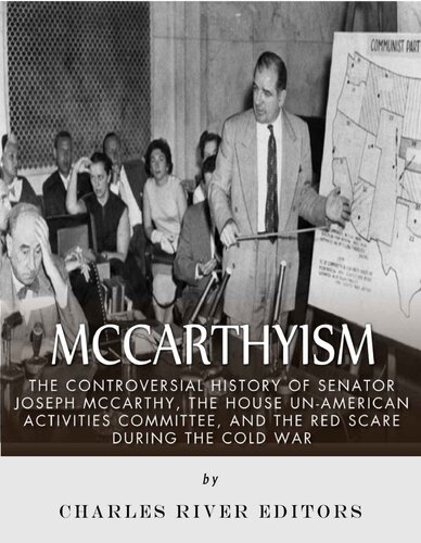 McCarthyism: The Controversial History of Senator Joseph McCarthy, the House Un-American Activities Committee, and the Red Scare During the Cold War