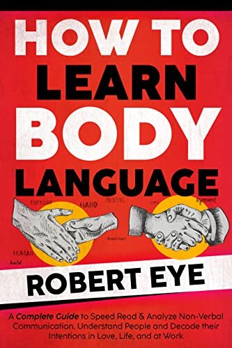 HOW TO LEARN BODY LANGUAGE: A COMPLETE GUIDE TO SPEED READ & ANALYZE NON-VERBAL COMMUNICATION. UNDERSTAND PEOPLE AND DECODE THEIR INTENTIONS IN LOVE, LIFE, AND AT WORK.