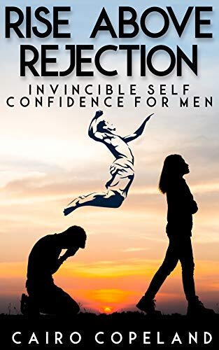 Rise Above Rejection: Invincible Self Confidence for Men (The Missing Manuals to Male Success Book 9)