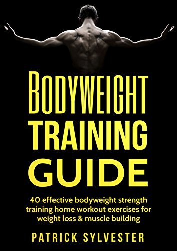 Bodyweight Training Guide: 40 Effective Bodyweight Strength Training (Home Workout) Exercises For Weight Loss & Muscle Building (Calisthenics, Bodyweight ... Home Workout, No Equipment Book 1)