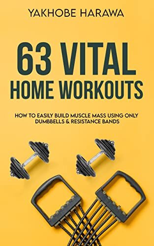63 Vital Home Workouts: How To Easily Build Muscle Mass Using Only Dumbbells And Resistance bands