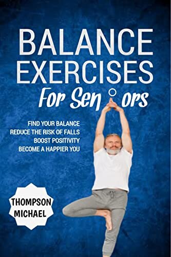 BALANCE EXERCISES FOR SENIORS : Easy Home Exercise Routine to Prevent Falls, Maintain Stability and Posture , Boost Positivity and Become a Happier You.