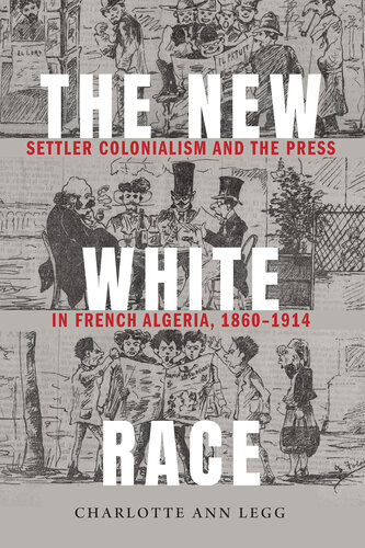 The New White Race: Settler Colonialism and the Press in French Algeria, 1860-1914