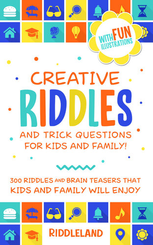 Creative Riddles & Trick Questions For Kids and Family: 300 Riddles and Brain Teasers That Kids and Family Will Enjoy - Age 7-9 8-12