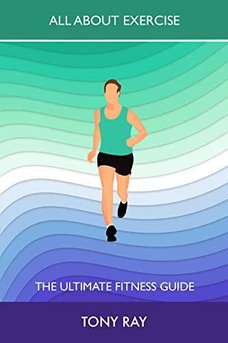 All about exercise: The ultimate fitness guide