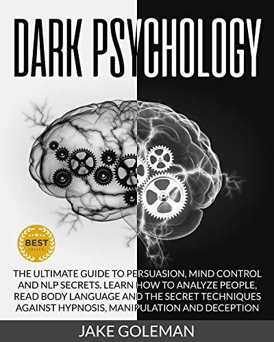 Dark Psychology: The Ultimate Guide to Persuasion, Mind Control and NLP Secrets: Learn How to Analyze People, Read Body Language and the Secret Techniques Against Hypnosis, Manipulation and Deception