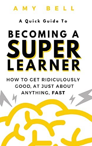A Quick Guide to becoming a Super Learner: How to get ridiculously good, at just about anything, fast!