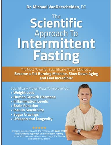 The Scientific Approach to Intermittent Fasting: The Most Powerful, Scientifically Proven Method to Become a Fat Burning Machine, Slow Down Aging And Feel INCREDIBLE!