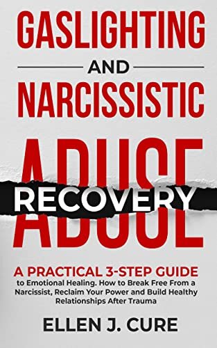 Gaslighting and Narcissistic Abuse Recovery: A Practical 3-Step Guide to Emotional Healing. How to Break Free From a Narcissist, Reclaim Your Power and ... Manipulation, and Complex PTSD Book 5)