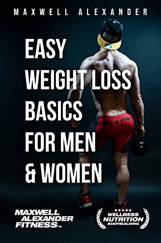 Easy Weight Loss Basics for Men and Women: by Certified Elite Fitness Trainer, Bodybuilding and Sports Nutrition Coach Maxwell Alexander