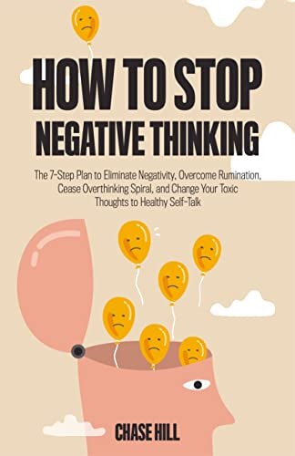 How to Stop Negative Thinking: The 7-Step Plan to Eliminate Negativity, Overcome Rumination, Cease Overthinking Spiral, and Change Your Toxic Thoughts to Healthy Self-Talk