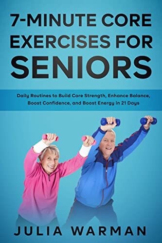 7-Minute Core Exercises for Seniors: Daily Routines to Build Core Strength, Enhance Balance, Boost Confidence, and Boost Energy in 21 Days