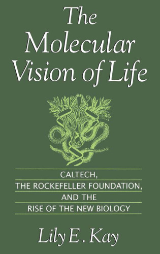 The Molecular Vision of Life: Caltech, the Rockefeller Foundation, and the Rise of the New Biology