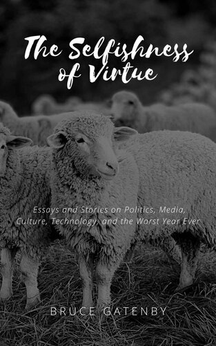 The Selfishness of Virtue: Essays and Stories on Politics, Media, Culture, Technology, and the Worst Year Ever