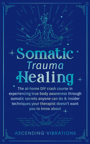 Somatic Trauma Healing: The At-Home DIY Crash Course in Experiencing True Body Awareness Through Somatic Secrets Anyone Can Do & Insider Techniques Your ... (Sound Healing and Somatic Mindfulness)