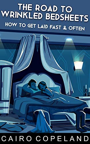 The Road to Wrinkled Bedsheets: How to Get Laid Fast & Often (The Missing Manuals to Male Success Book 8)