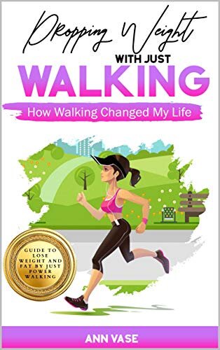 Dropping Weight With Just Walking: How Walking Changed My Life (Guide To Lose Weight And Fat By Just Power Walking)