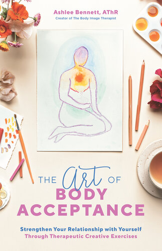 The Art of Body Acceptance: Strengthen Your Relationship with Yourself Through Therapeutic Creative Exercises