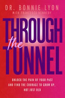 Through the Tunnel: Unlock the Pain of Your Past and Find the Courage to Grow Up, Not Just Old