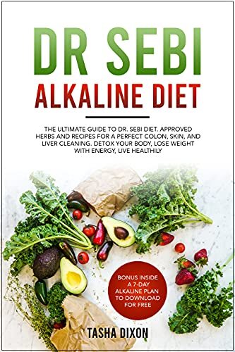 DR SEBI ALKALINE DIET: The Ultimate Guide to Dr Sebi Diet. Approved Herbs and Recipes for a Perfect Colon, Skin, and Liver Cleaning. Detox your Body, Lose Weight with Energy, Live Healthily.