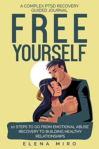 FREE YOURSELF! A Complex PTSD Recovery Guided Journal : 10 Steps to Go from Emotional Abuse Recovery to Building Healthy Relationships (Narcissist Survivor Book 3)