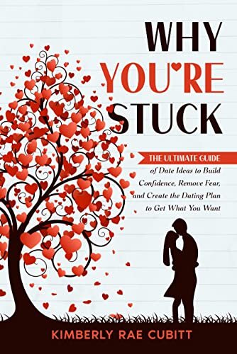 Why You're Stuck: The Ultimate Guide of Date Ideas to Build Confidence, Remove Fear, and Create the Dating Plan to Get What You Want