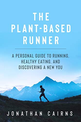 The Plant Based Runner: A Personal Guide to Running, Healthy Eating, and Discovering a New You