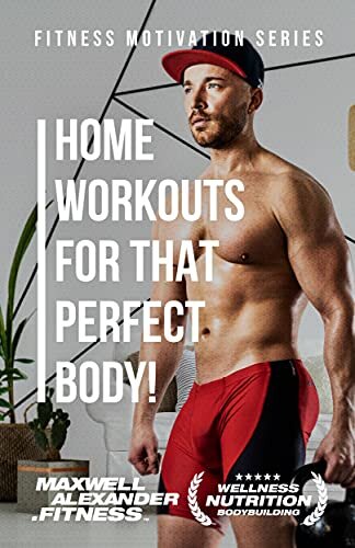Home workouts for that perfect body!: with Bodybuilding Coach Maxwell Alexander