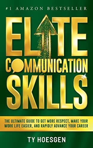 Elite Communication Skills for Young Professionals: The Ultimate Guide to Get More Respect, Make Your Work Life Easier, and Rapidly Advance Your Career