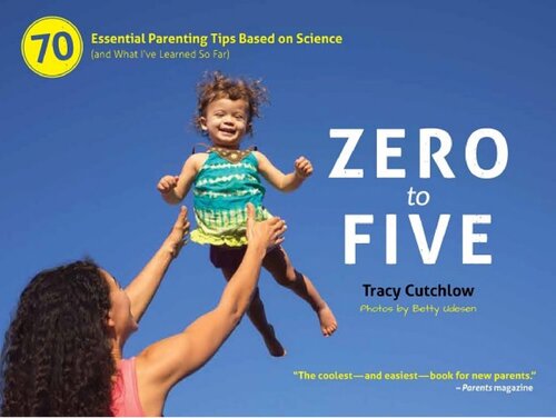 Zero to Five: 70 Essential Parenting Tips Based on Science (and What I've Learned So Far)