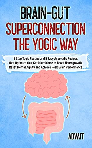 Brain-Gut Superconnection The Yogic Way: 7 Step Yogic Routine & 5 Easy Ayurvedic Recipes that Optimize Your Gut Microbiome to Boost Neurogrowth, Reset ... Performance (Yogic Brain Mastery Book 8)