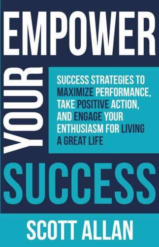 Empower Your Success: Success Strategies to Maximize Performance, Take Positive Action, and Engage Your Enthusiasm for Living a Great Life (Pathways to Mastery Series)