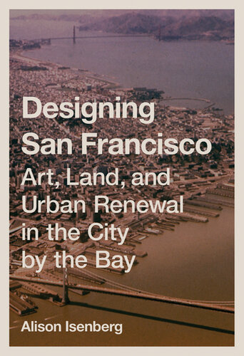 Designing San Francisco: Art, Land, and Urban Renewal in the City by the Bay