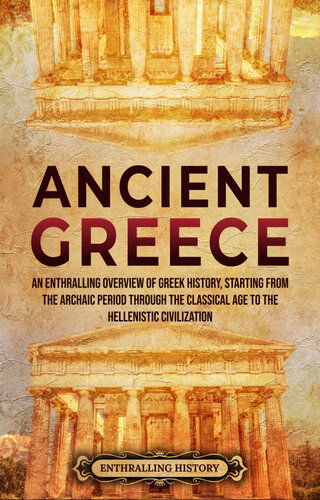 Ancient Greece: An Enthralling Overview of Greek History, Starting from the Archaic Period through the Classical Age to the Hellenistic Civilization (Civilizations)