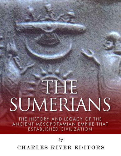 The Sumerians: The History and Legacy of the Ancient Mesopotamian Empire that Established Civilization