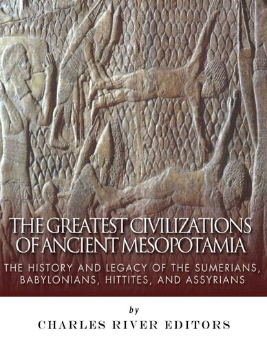 The Greatest Civilizations of Ancient Mesopotamia: The History and Legacy of the Sumerians, Babylonians, Hittites, and Assyrians