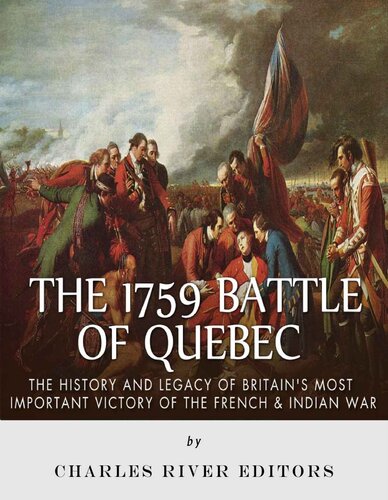 The 1759 Battle of Quebec: The History and Legacy of Britain’s Most Important Victory of the French & Indian War
