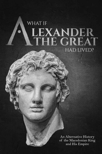 What if Alexander the Great Had Lived? An Alternative History of the Macedonian King and His Empire (Charles River Editors' Alternative History Series)