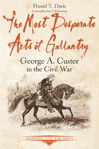 The Most Desperate Acts of Gallantry: George A. Custer in the Civil War (Emerging Civil War Series)