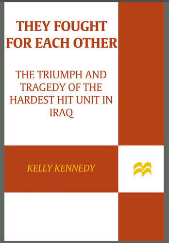 They Fought for Each Other: The Triumph and Tragedy of the Hardest Hit Unit in Iraq