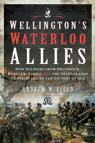 Wellington's Waterloo Allies: How Soldiers from Brunswick, Hanover, Nassau and the Netherlands Contributed to the Victory of 1815