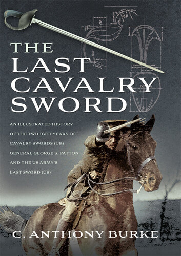 The Last Cavalry Sword: An Illustrated History of the Twilight Years of Cavalry Swords (UK) General George S. Patton and the US Army’s Last Sword (US)