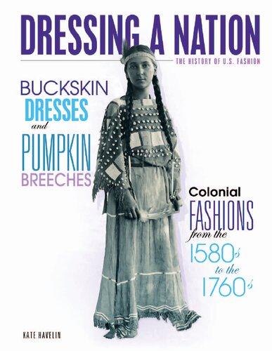 Buckskin Dresses and Pumpkin Breeches: Colonial Fashions from the 1580s to the 1760s (Dressing a Nation: The History of U.S. Fashion)