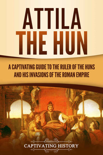 Attila the Hun: A Captivating Guide to the Ruler of the Huns and His Invasions of the Roman Empire (Barbarians in the Ancient World)