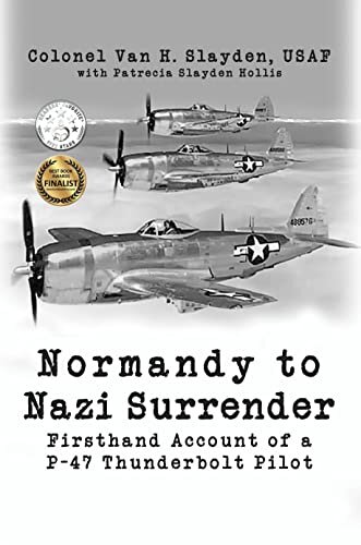 Normandy to Nazi Surrender: Firsthand Account of a P-47 Thunderbolt Pilot