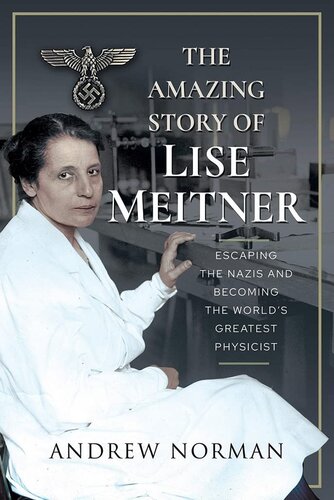 The Amazing Story of Lise Meitner: Escaping the Nazis and Becoming the World’s Greatest Physicist